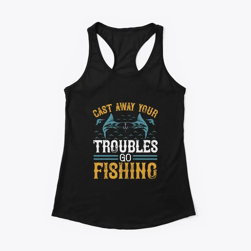 Cast Away Your Troubles Go Fishing