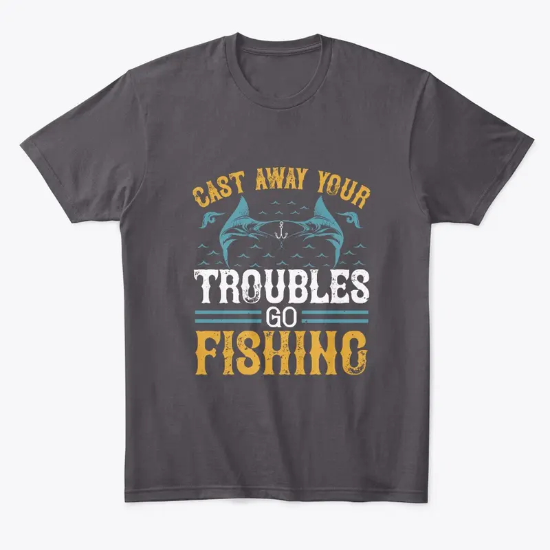 Cast Away Your Troubles Go Fishing