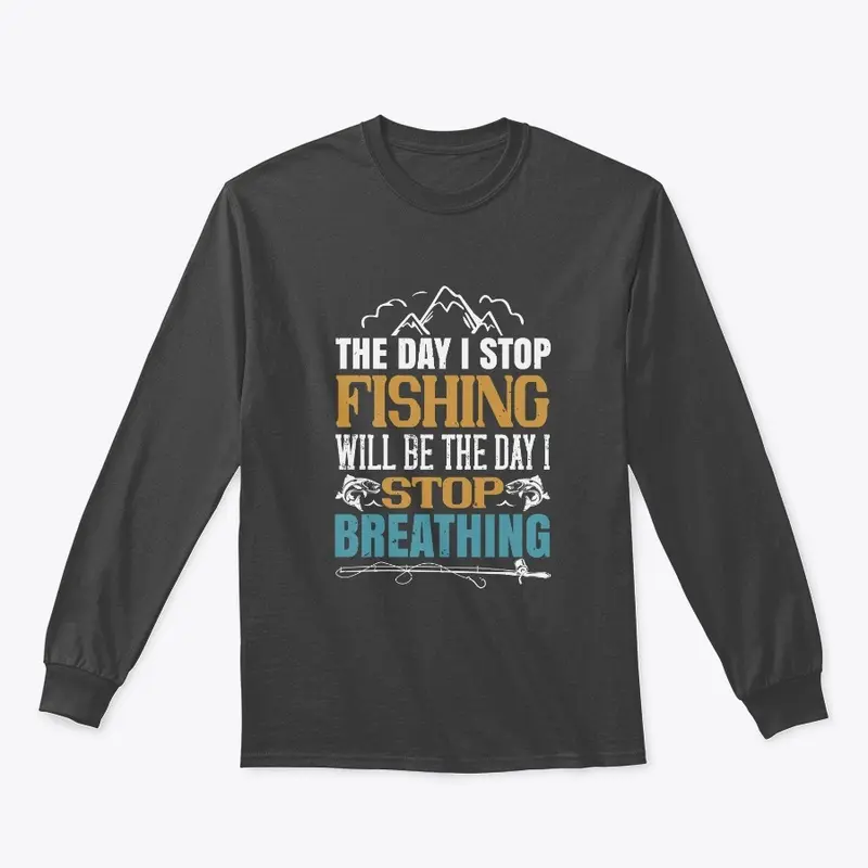 The Day I Stop Fishing Will Be The Day