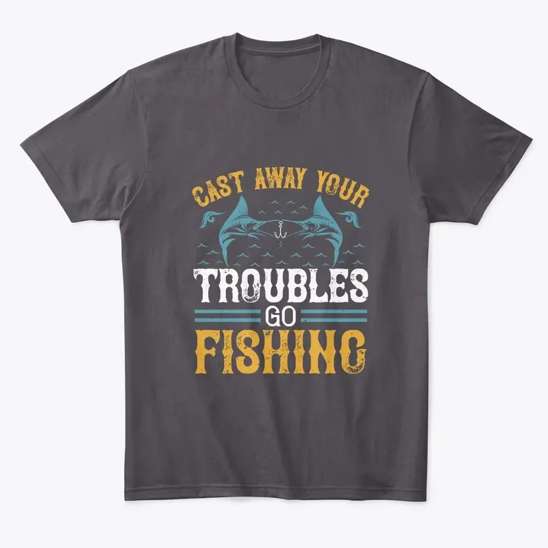 Cast Away Your Troubles Go Fishing